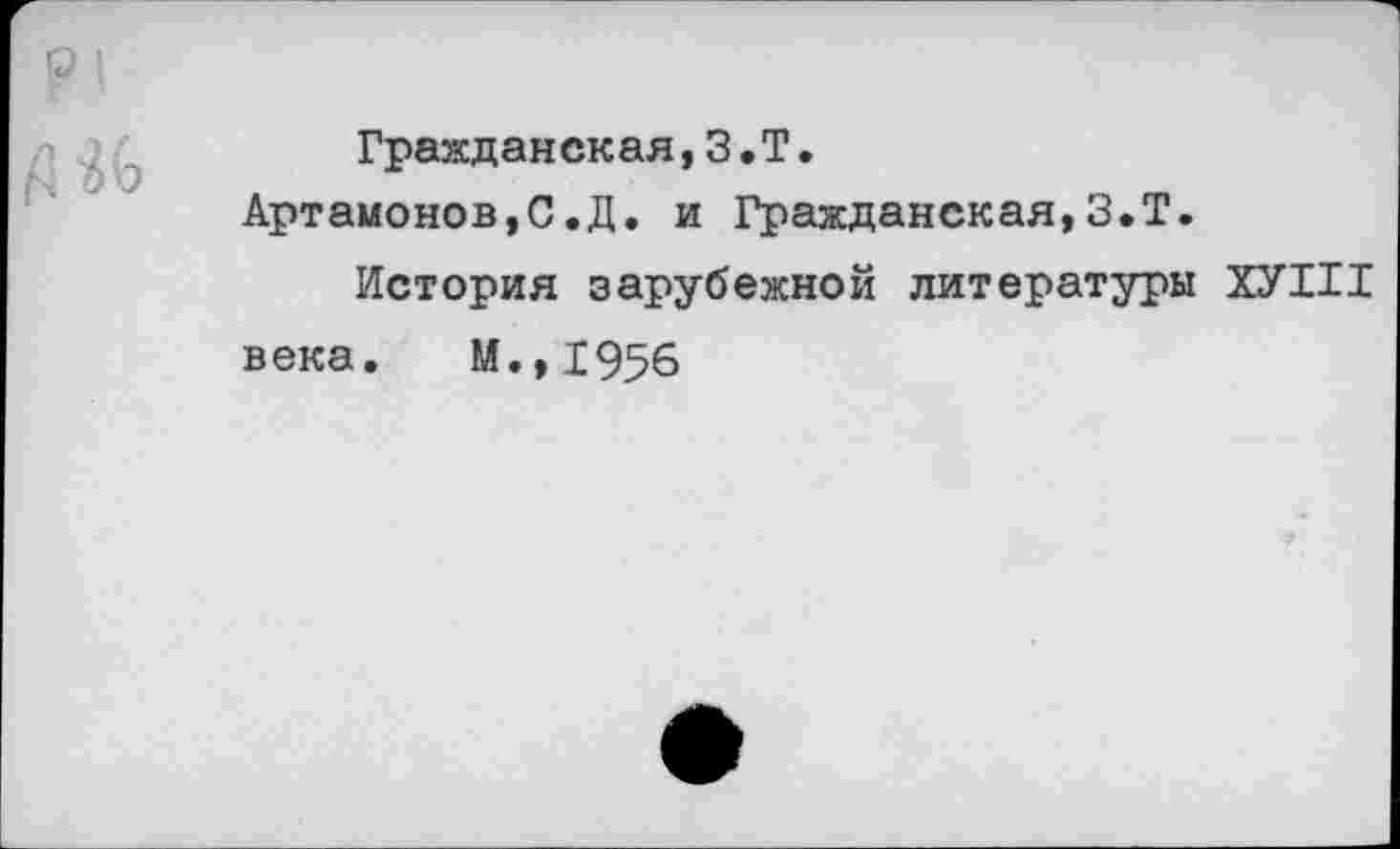 ﻿Гражданск ая, 3. Т.
Артамонов,С.Д. и Гражданская,З.Т.
История зарубежной литературы ХУП1 века. М.,1956